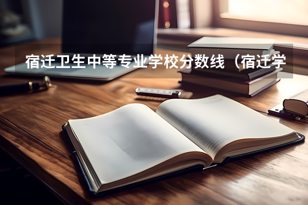 宿迁卫生中等专业学校分数线（宿迁学院美术生录取分数线）