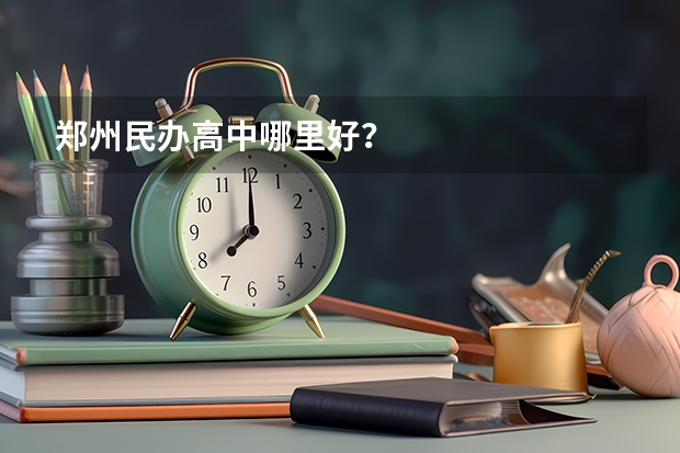 郑州民办高中哪里好？