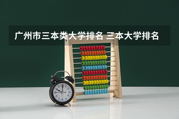 广州市三本类大学排名 三本大学排名榜 全国最好的三本学校
