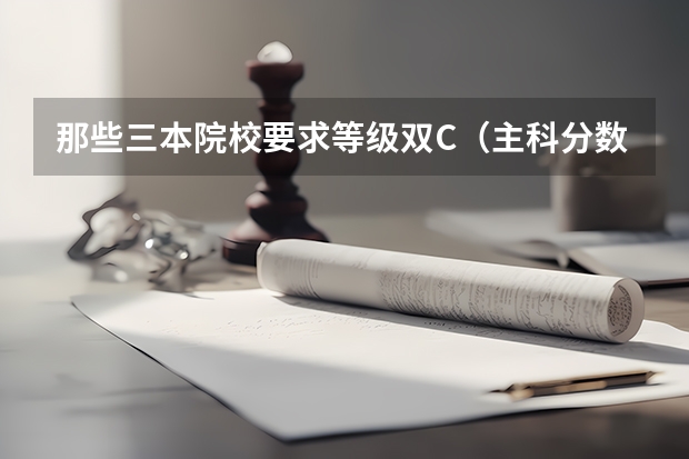 那些三本院校要求等级双C（主科分数不低，但是选修双c是不是只能去三本了）