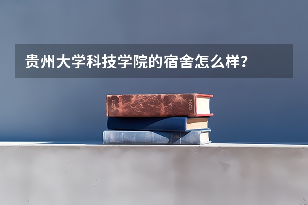 贵州大学科技学院的宿舍怎么样？