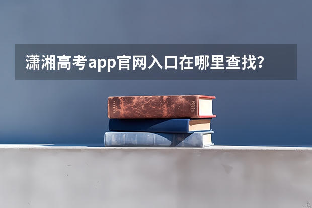 潇湘高考app官网入口在哪里查找？