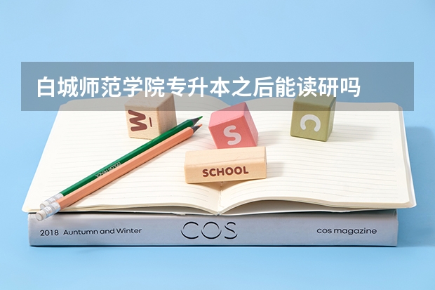 白城师范学院专升本之后能读研吗