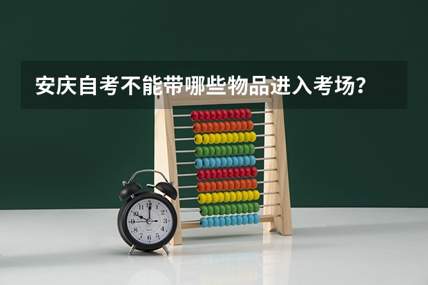 安庆自考不能带哪些物品进入考场？