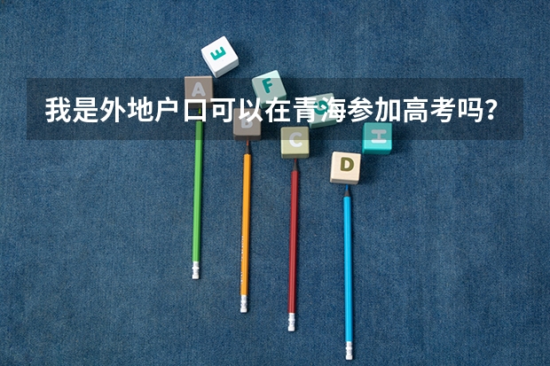 我是外地户口可以在青海参加高考吗？