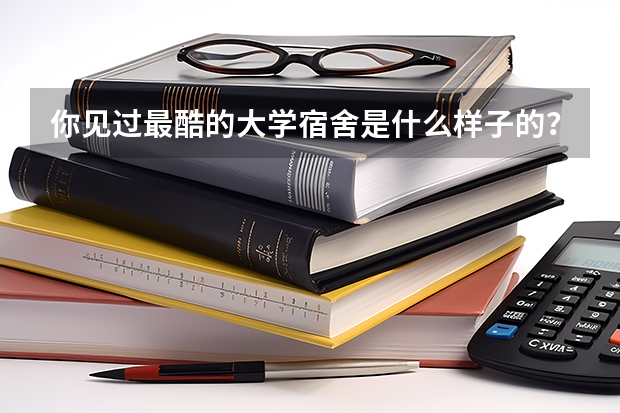 你见过最酷的大学宿舍是什么样子的？