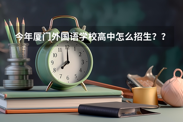 今年厦门外国语学校高中怎么招生??_