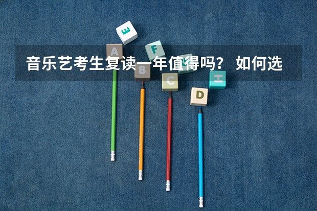 音乐艺考生复读一年值得吗？ 如何选择艺考复读学校