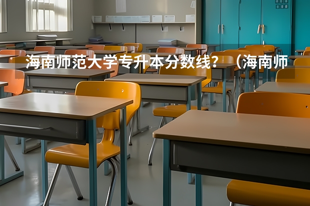 海南师范大学专升本分数线？（海南师范学院分数线）