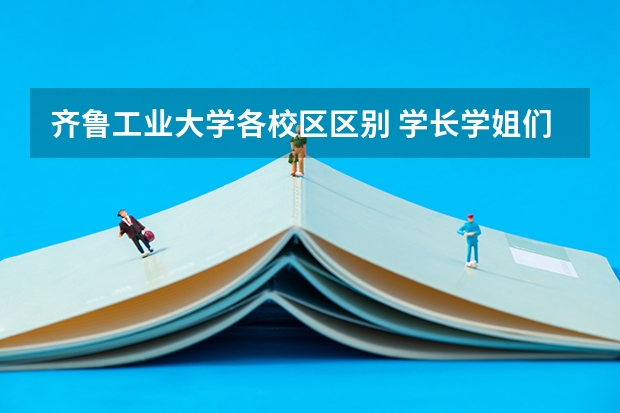 齐鲁工业大学各校区区别 学长学姐们好，我想知道齐鲁工业大学宿舍情况怎样