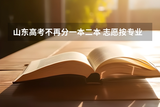 山东高考不再分一本二本 志愿按专业报（高考报志愿是否可以自己选专业？）