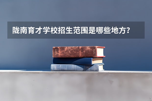 陇南育才学校招生范围是哪些地方？