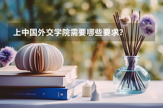 上中国外交学院需要哪些要求？