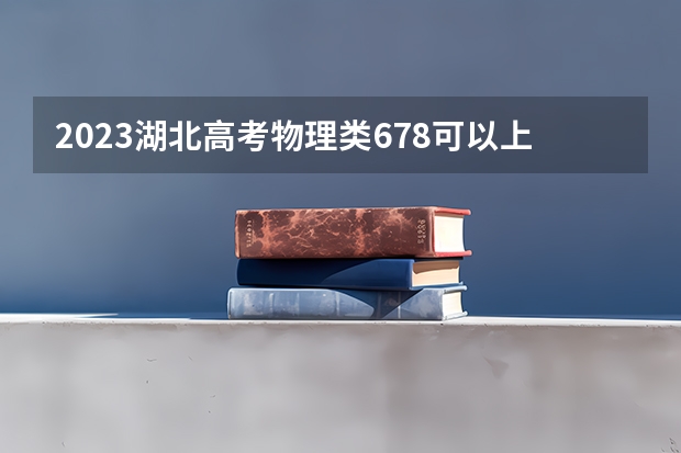 2023湖北高考物理类678可以上什么大学