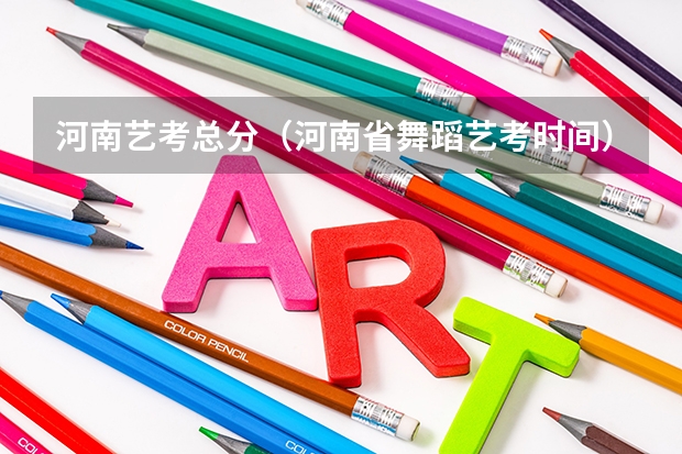 河南艺考总分（河南省舞蹈艺考时间）