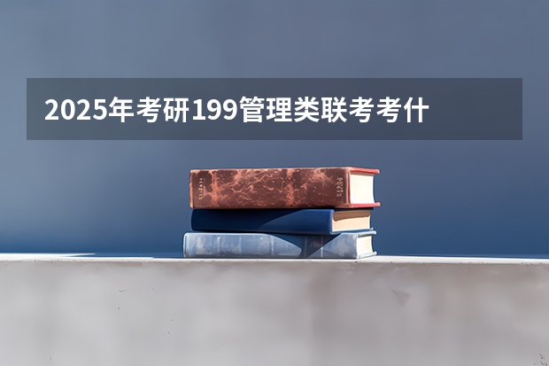 2025年考研199管理类联考考什么科目