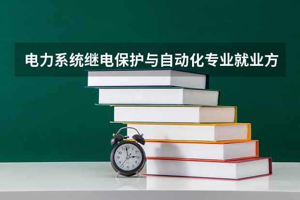 电力系统继电保护与自动化专业就业方向与就业前景怎么样