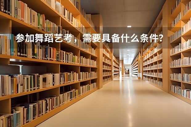 参加舞蹈艺考，需要具备什么条件？