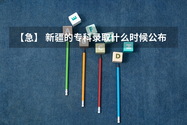 【急】 新疆的专科录取什么时候公布？