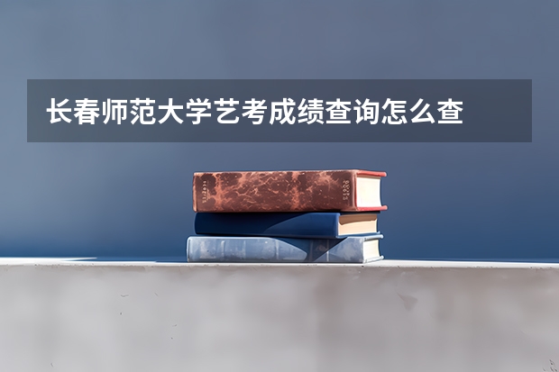 长春师范大学艺考成绩查询怎么查