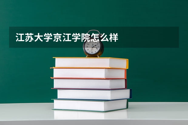 江苏大学京江学院怎么样