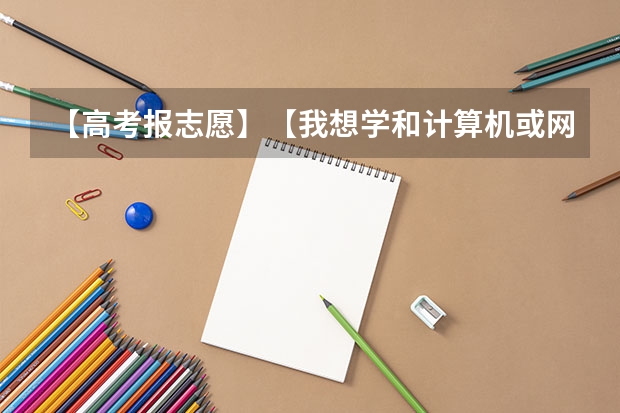 【高考报志愿】【我想学和计算机或网络有关的应该报什么】