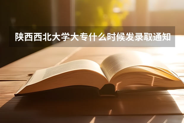 陕西西北大学大专什么时候发录取通知书