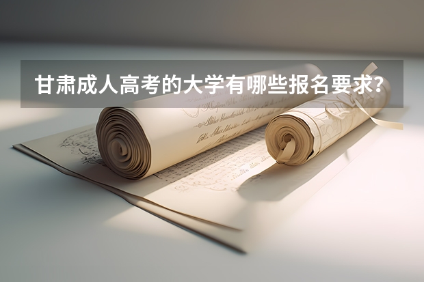 甘肃成人高考的大学有哪些报名要求？