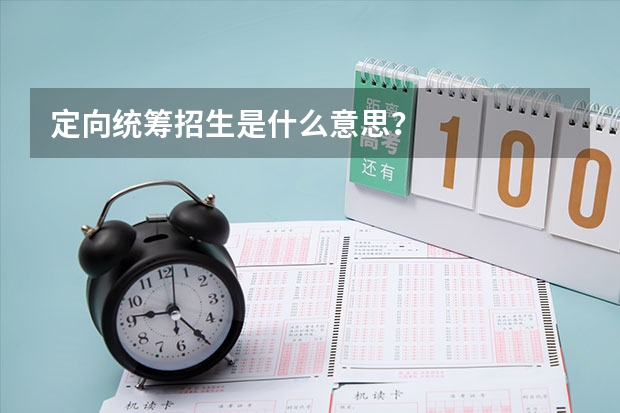 定向统筹招生是什么意思？