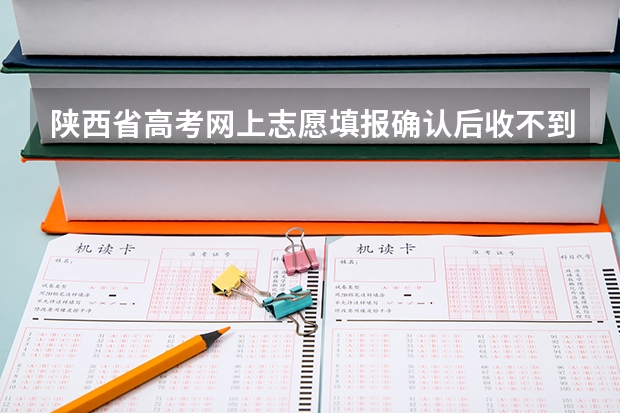 陕西省高考网上志愿填报确认后收不到短信 怎么回事？