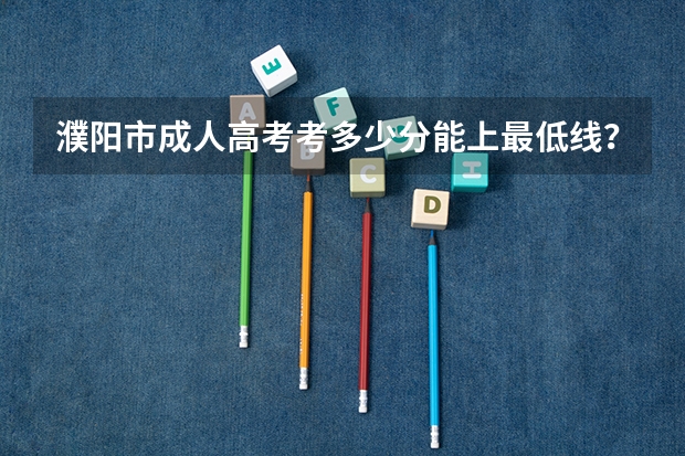 濮阳市成人高考考多少分能上最低线？