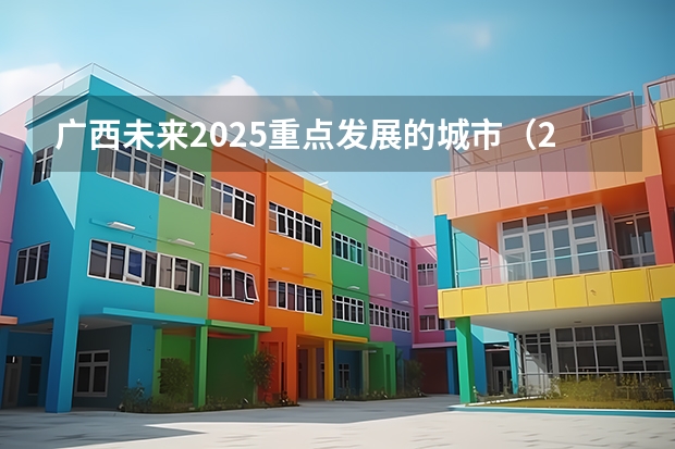 广西未来2025重点发展的城市（2025中考时间广西）