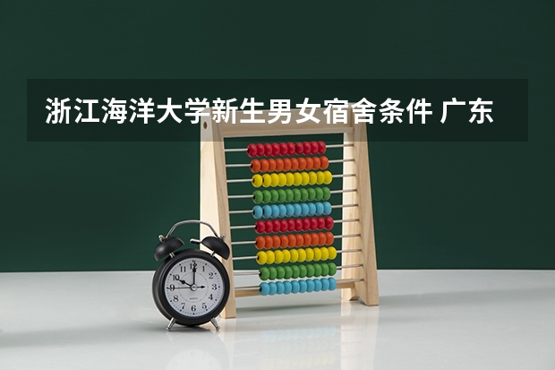 浙江海洋大学新生男女宿舍条件 广东海洋大学新生宿舍条件