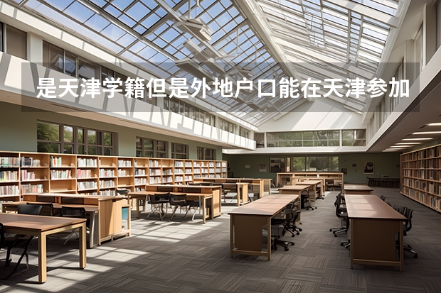 是天津学籍但是外地户口能在天津参加高考吗