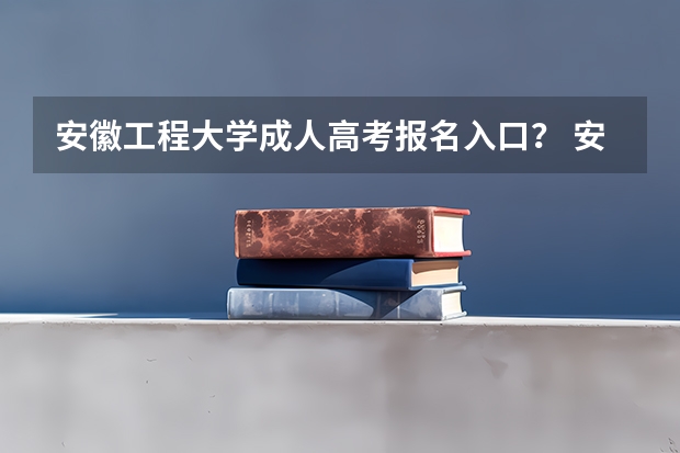 安徽工程大学成人高考报名入口？ 安徽成人高考报名方法是怎样的？