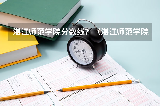 湛江师范学院分数线？（湛江师范学院录取分数线）