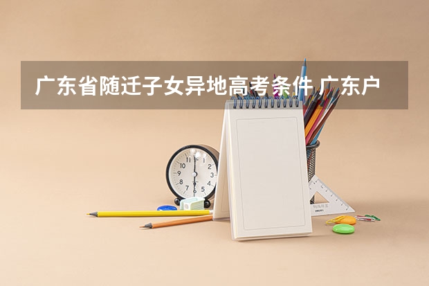 广东省随迁子女异地高考条件 广东户籍的学生参加高职高考的条件？