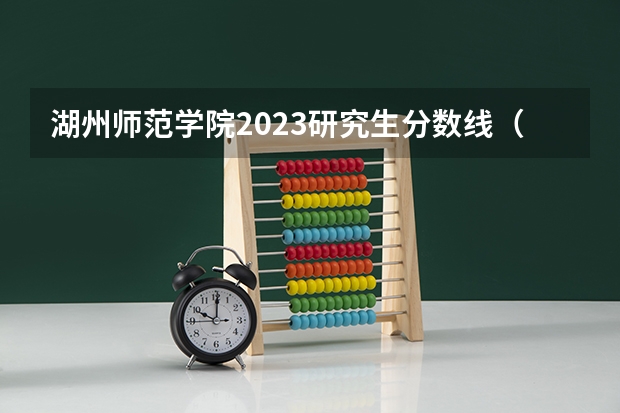 湖州师范学院2023研究生分数线（湖州师范学院研究生分数线）