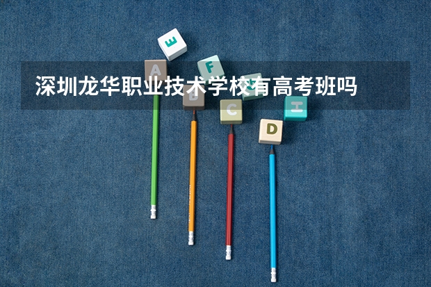 深圳龙华职业技术学校有高考班吗