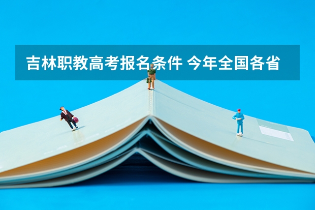 吉林职教高考报名条件 今年全国各省的高考志愿填报时间是几号?