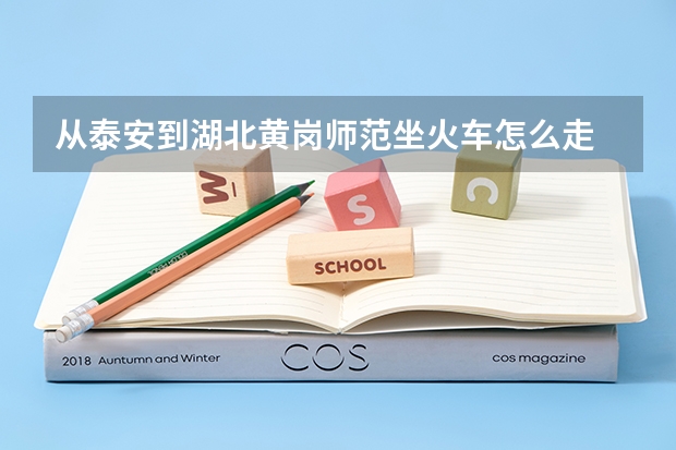 从泰安到湖北黄岗师范坐火车怎么走
