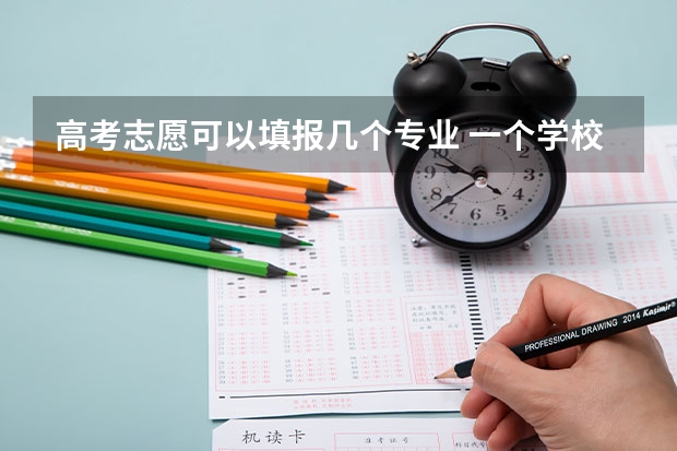 高考志愿可以填报几个专业 一个学校可以报几个专业 2024高考志愿设置