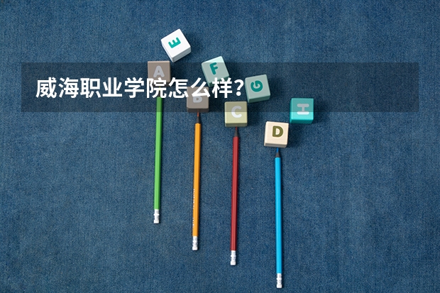 威海职业学院怎么样？