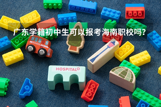 广东学籍初中生可以报考海南职校吗？