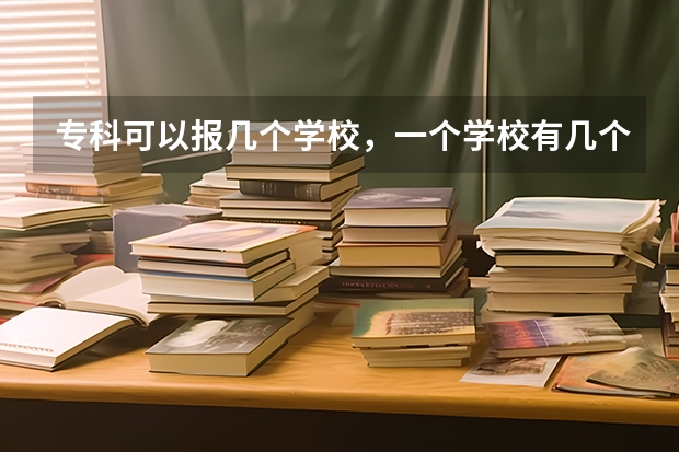 专科可以报几个学校，一个学校有几个专业（山西高考志愿可以填几个学校几个专业）