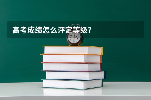 高考成绩怎么评定等级？