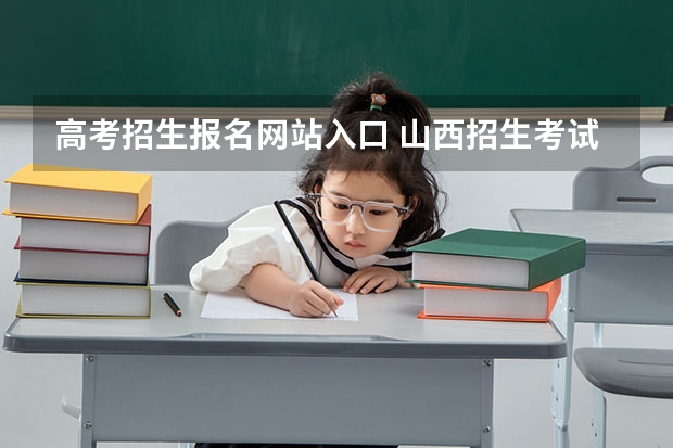 高考招生报名网站入口 山西招生考试网官网入口网址:http://www.sxkszx.cn/