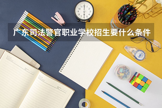 广东司法警官职业学校招生要什么条件
