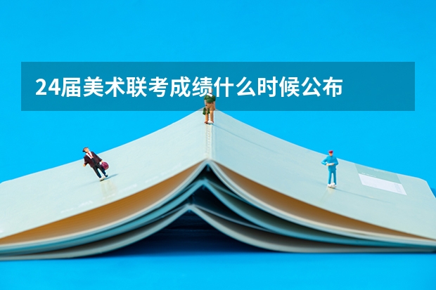24届美术联考成绩什么时候公布