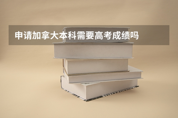 申请加拿大本科需要高考成绩吗